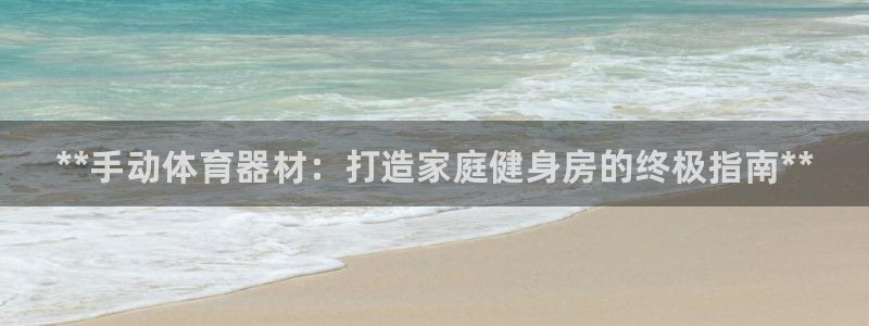 耀世平台地址:**手动体育器材:打造家庭健身房的终极指南**