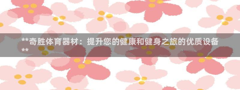 耀世娱乐提款多久到账啊:**奇胜体育器材:提升您的健康和健身